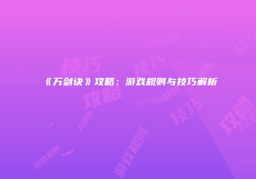《万剑诀》攻略：游戏规则与技巧解析