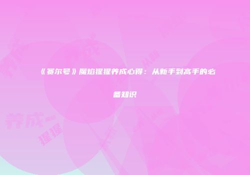 《赛尔号》魔焰猩猩养成心得：从新手到高手的必备知识