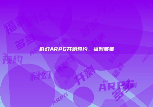 科幻ARPG开测预约，福利多多