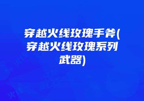 穿越火线玫瑰手斧(穿越火线玫瑰系列武器)