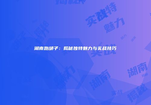 湖南跑胡子：揭秘独特魅力与实战技巧