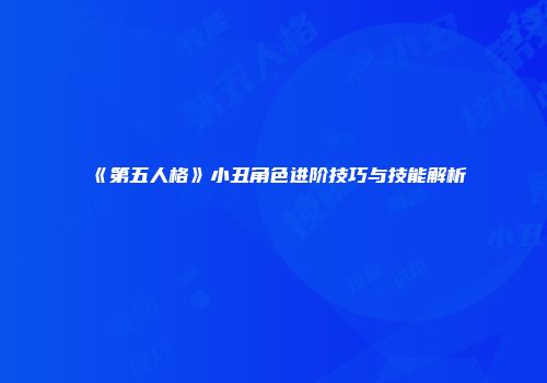 《第五人格》小丑角色进阶技巧与技能解析