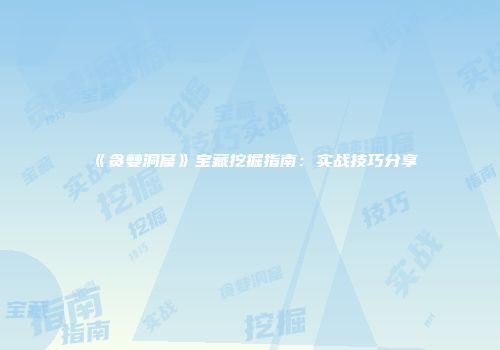 《贪婪洞窟》宝藏挖掘指南：实战技巧分享