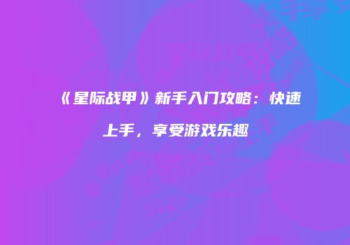 《星际战甲》新手入门攻略：快速上手，享受游戏乐趣