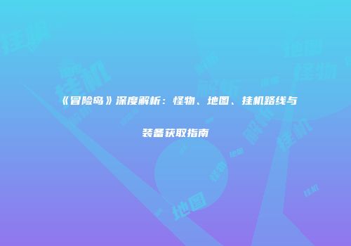 《冒险岛》深度解析：怪物、地图、挂机路线与装备获取指南