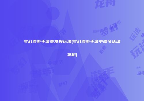 梦幻西游手游赛龙舟玩法(梦幻西游手游中秋节活动攻略)