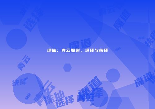 诛仙：青云魔道，选择与抉择