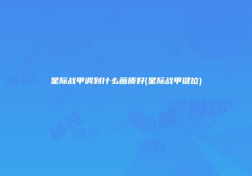 星际战甲调到什么画质好(星际战甲键位)