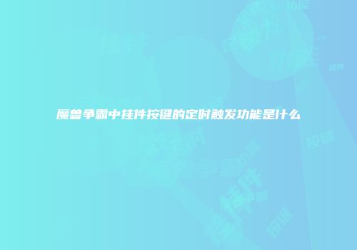 魔兽争霸中挂件按键的定时触发功能是什么