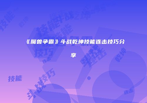 《魔兽争霸》斗战乾坤技能连击技巧分享