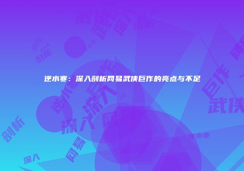 逆水寒：深入剖析网易武侠巨作的亮点与不足