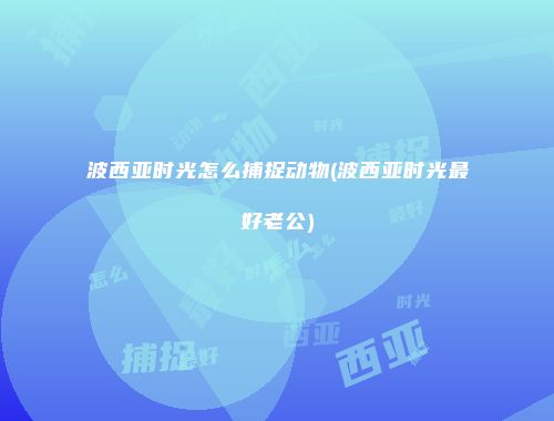 波西亚时光怎么捕捉动物(波西亚时光最好老公)