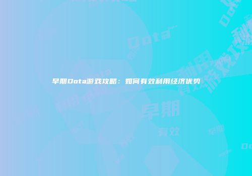 早期Dota游戏攻略：如何有效利用经济优势