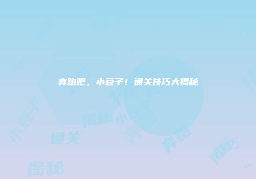 奔跑吧，小豆子！通关技巧大揭秘