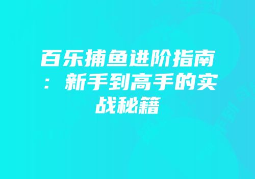 百乐捕鱼进阶指南：新手到高手的实战秘籍