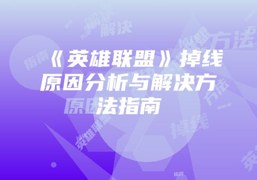 《英雄联盟》掉线原因分析与解决方法指南