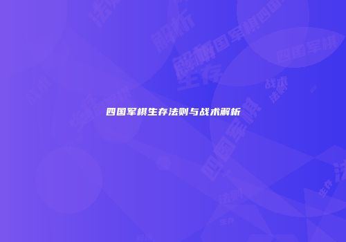 四国军棋生存法则与战术解析