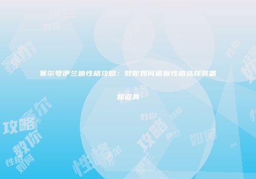 赛尔号伊兰迪性格攻略：教你如何根据性格选择装备和道具