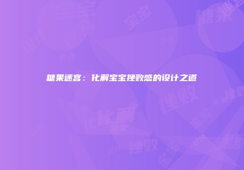 糖果迷宫：化解宝宝挫败感的设计之道