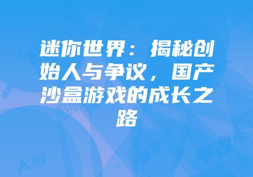 迷你世界：揭秘创始人与争议，国产沙盒游戏的成长之路