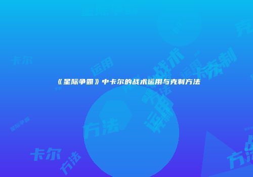 《星际争霸》中卡尔的战术运用与克制方法