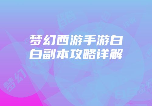 梦幻西游手游白白副本攻略详解