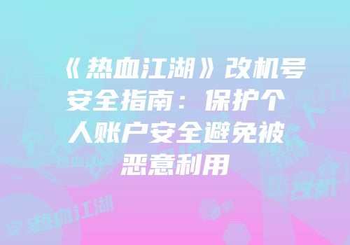 《热血江湖》改机号安全指南：保护个人账户安全避免被恶意利用