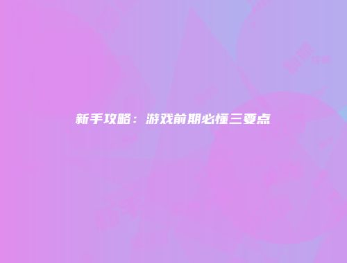新手攻略：游戏前期必懂三要点