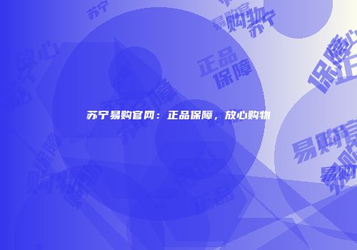 苏宁易购官网：正品保障，放心购物