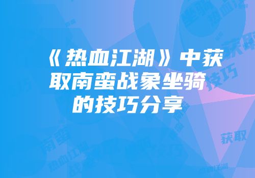 《热血江湖》中获取南蛮战象坐骑的技巧分享