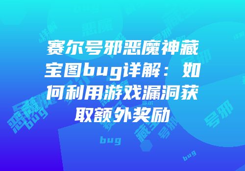 赛尔号邪恶魔神藏宝图bug详解：如何利用游戏漏洞获取额外奖励