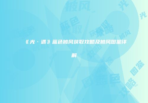 《光·遇》蓝色披风获取攻略及披风图鉴详解