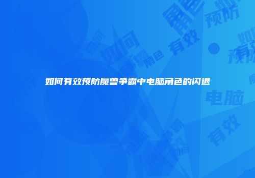如何有效预防魔兽争霸中电脑角色的闪退