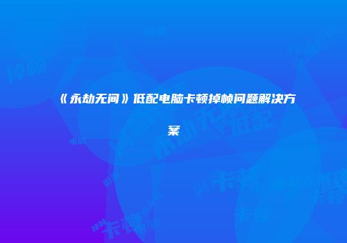 《永劫无间》低配电脑卡顿掉帧问题解决方案