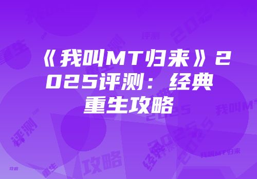 《我叫MT归来》2025评测：经典重生攻略