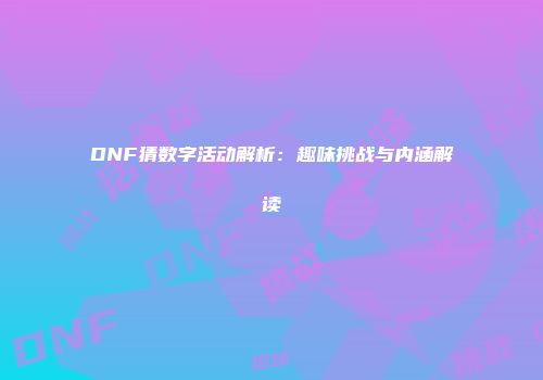DNF猜数字活动解析：趣味挑战与内涵解读
