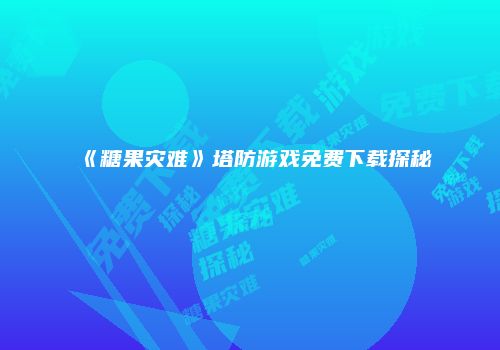 《糖果灾难》塔防游戏免费下载探秘