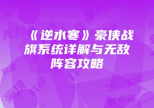 《逆水寒》豪侠战旗系统详解与无敌阵容攻略