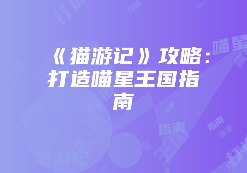 《猫游记》攻略：打造喵星王国指南
