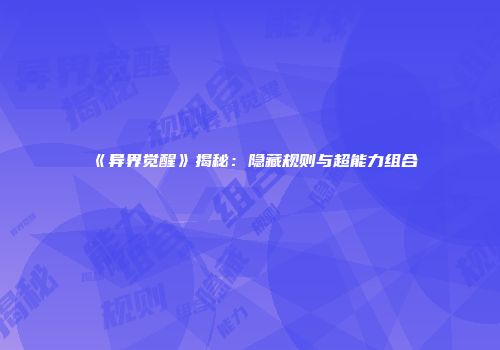 《异界觉醒》揭秘：隐藏规则与超能力组合