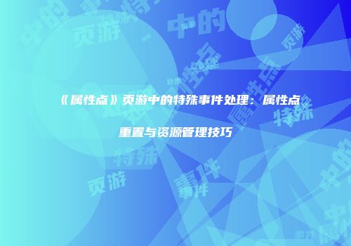 《属性点》页游中的特殊事件处理：属性点重置与资源管理技巧