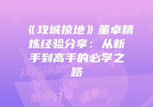 《攻城掠地》董卓精炼经验分享：从新手到高手的必学之路