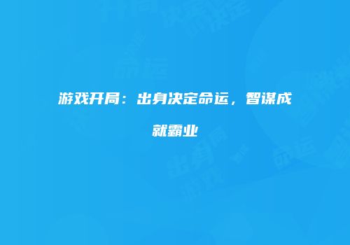 游戏开局：出身决定命运，智谋成就霸业