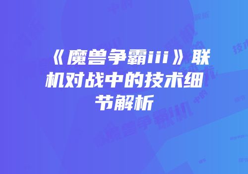 《魔兽争霸iii》联机对战中的技术细节解析