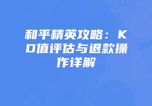 和平精英攻略：KD值评估与退款操作详解