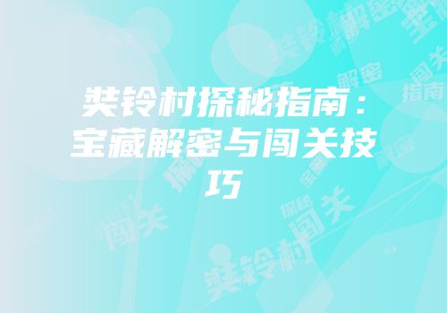 奘铃村探秘指南：宝藏解密与闯关技巧