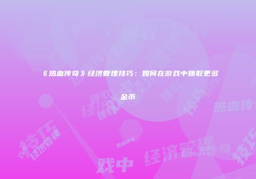 《热血传奇》经济管理技巧：如何在游戏中赚取更多金币