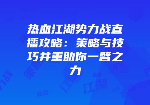 热血江湖势力战直播攻略：策略与技巧并重助你一臂之力