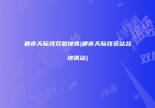 都市天际线双层地铁(都市天际线多站台地铁站)