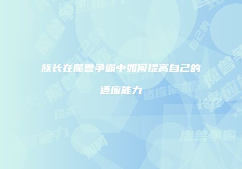 族长在魔兽争霸中如何提高自己的适应能力